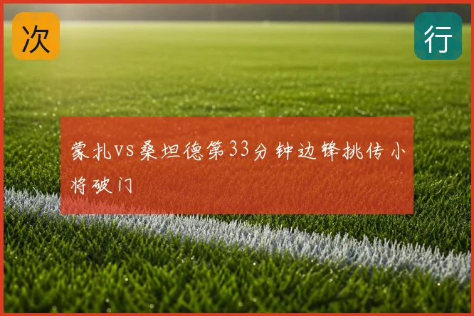 蒙扎vs桑坦德第33分钟边锋挑传小将破门