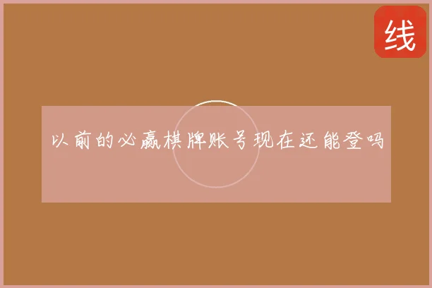 以前的必赢棋牌账号现在还能登吗