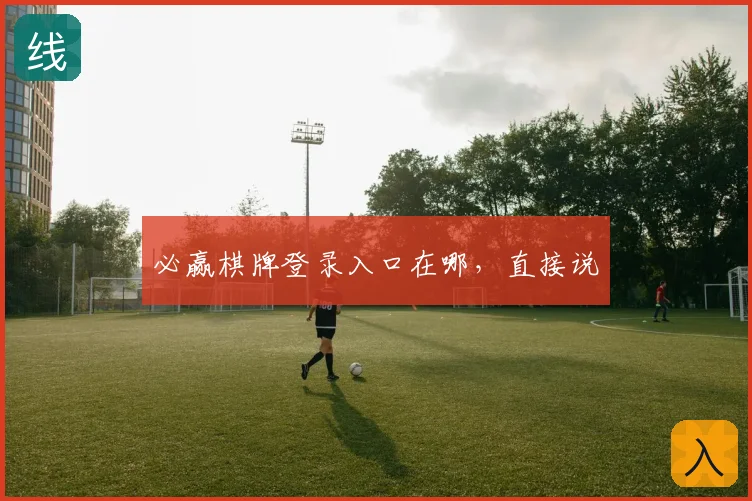 必赢棋牌登录入口在哪，直接说