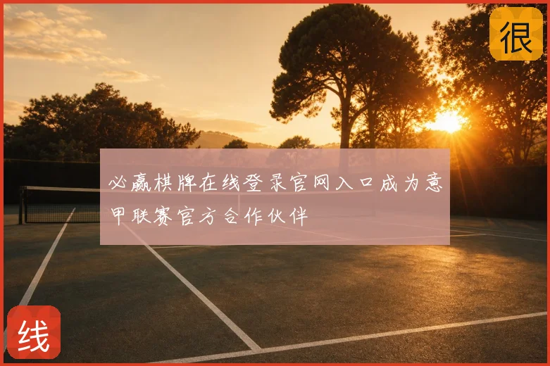 必赢棋牌在线登录官网入口成为意甲联赛官方合作伙伴