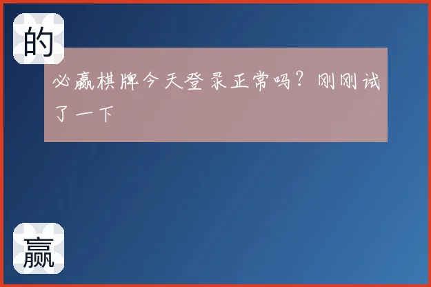 必赢棋牌今天登录正常吗？刚刚试了一下