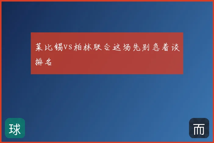莱比锡vs柏林联合这场先别急着谈排名