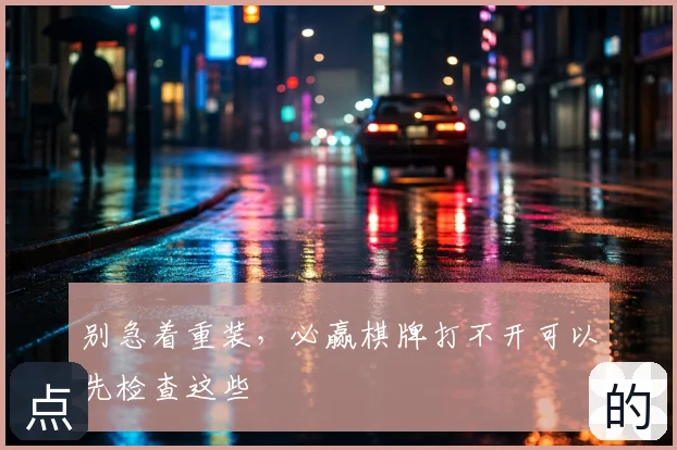别急着重装，必赢棋牌打不开可以先检查这些