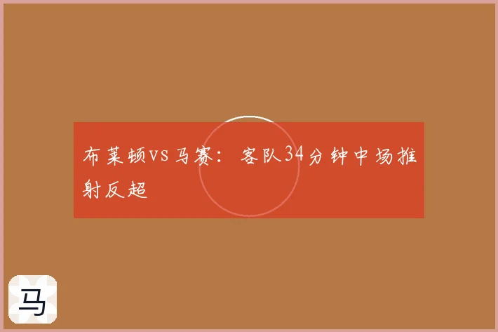 布莱顿vs马赛：客队34分钟中场推射反超