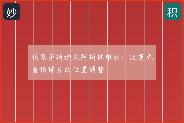 伯恩茅斯迎来阿斯顿维拉，比赛先看伤停后的位置调整